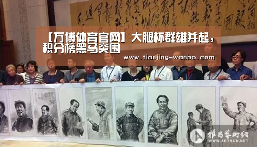【万博体育官网】大腿杯群雄并起,积分榜黑马突围(图2) 万博体育