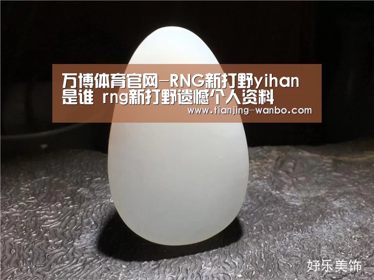 万博体育官网-RNG新打野yihan是谁 rng新打野遗憾个人资料(图2) 万博体育