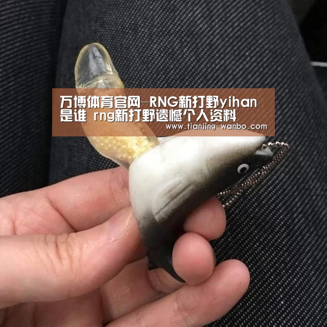 万博体育官网-RNG新打野yihan是谁 rng新打野遗憾个人资料(图3) 万博体育